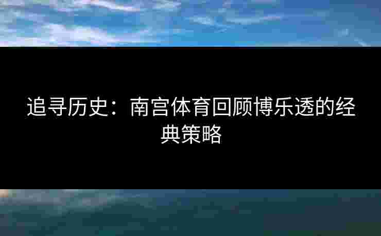 追寻历史：南宫体育回顾博乐透的经典策略
