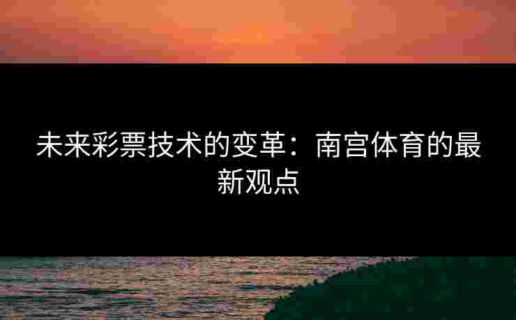 未来彩票技术的变革：南宫体育的最新观点