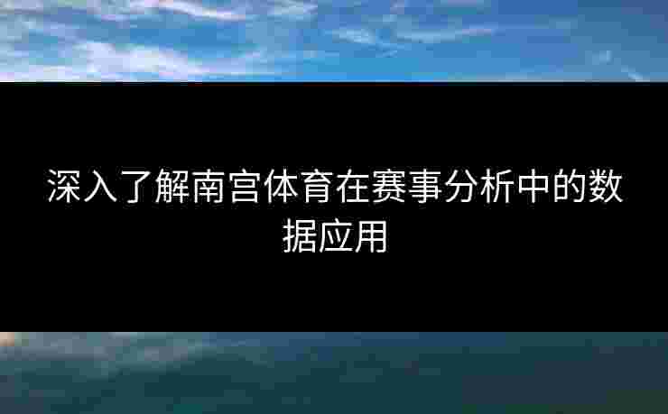 深入了解南宫体育在赛事分析中的数据应用