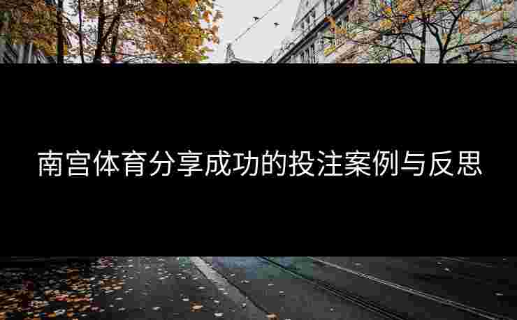 南宫体育分享成功的投注案例与反思