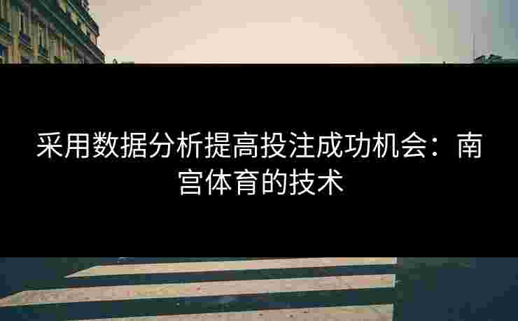 采用数据分析提高投注成功机会：南宫体育的技术
