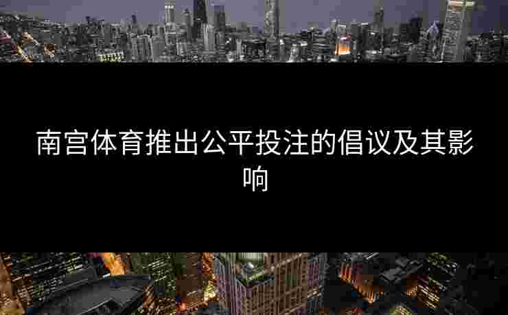 南宫体育推出公平投注的倡议及其影响
