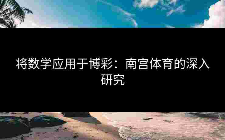 将数学应用于博彩：南宫体育的深入研究