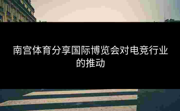 南宫体育分享国际博览会对电竞行业的推动