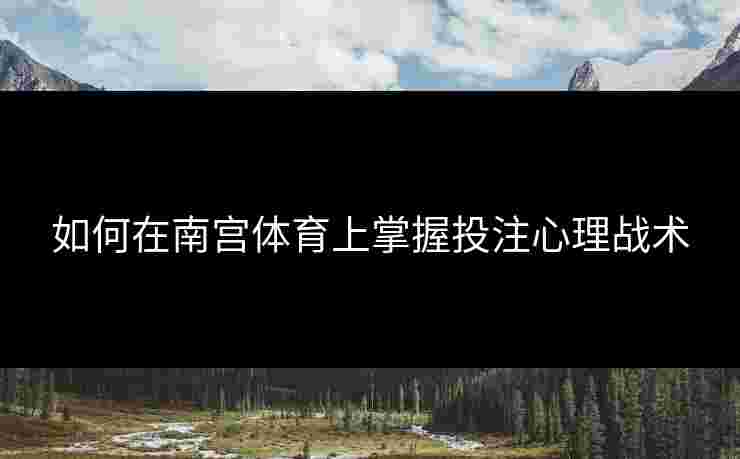 如何在南宫体育上掌握投注心理战术