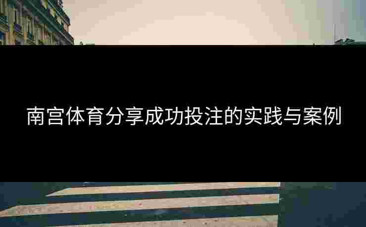 南宫体育分享成功投注的实践与案例