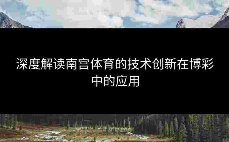 深度解读南宫体育的技术创新在博彩中的应用