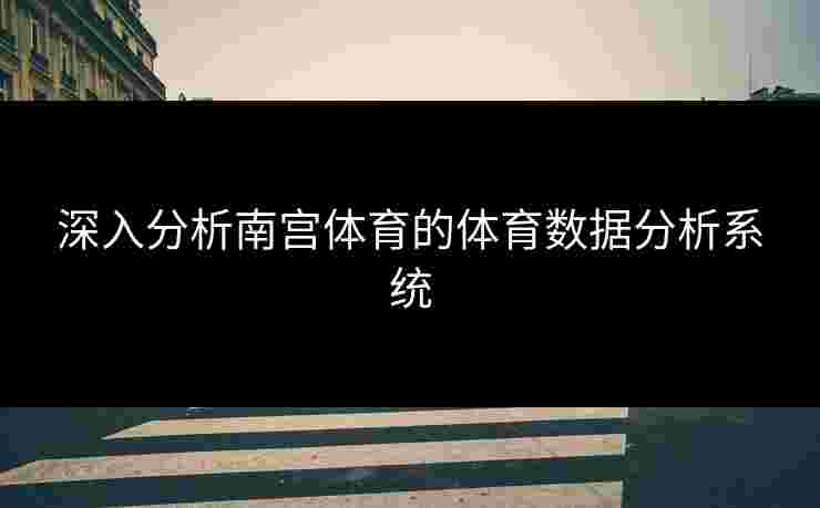 深入分析南宫体育的体育数据分析系统