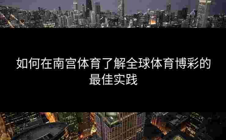 如何在南宫体育了解全球体育博彩的最佳实践