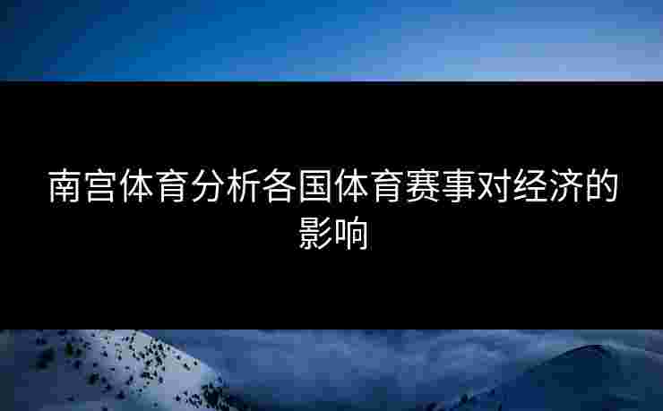 南宫体育分析各国体育赛事对经济的影响