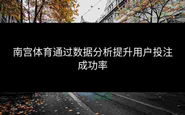 南宫体育通过数据分析提升用户投注成功率
