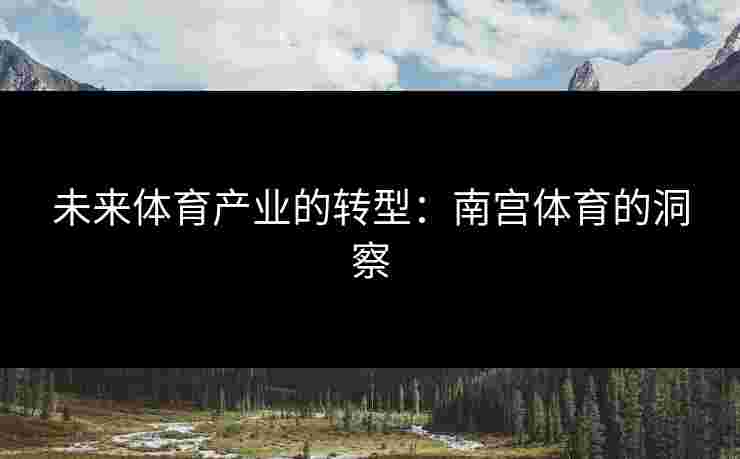 未来体育产业的转型：南宫体育的洞察