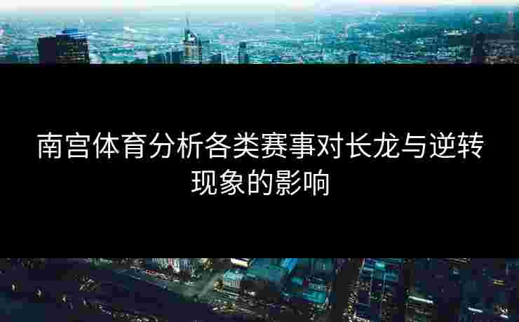 南宫体育分析各类赛事对长龙与逆转现象的影响