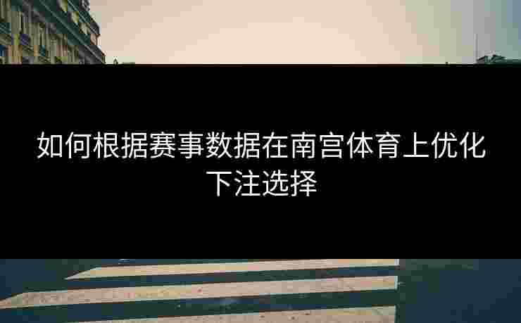 如何根据赛事数据在南宫体育上优化下注选择