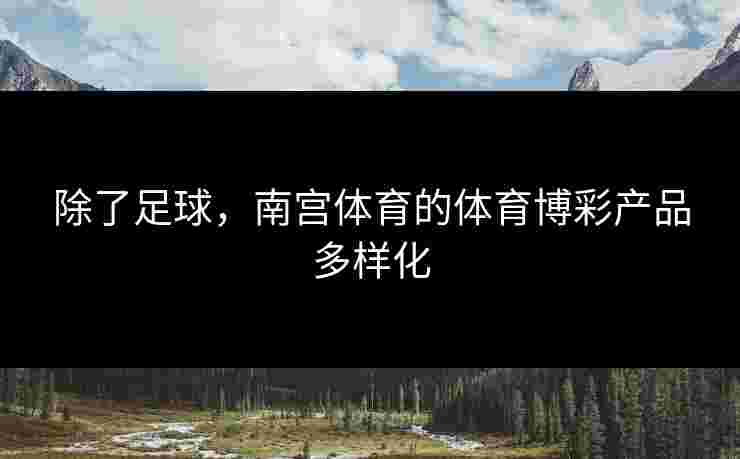 除了足球，南宫体育的体育博彩产品多样化