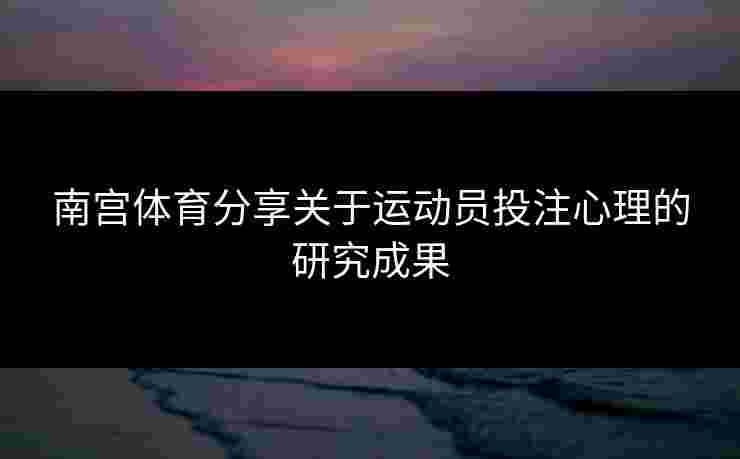 南宫体育分享关于运动员投注心理的研究成果