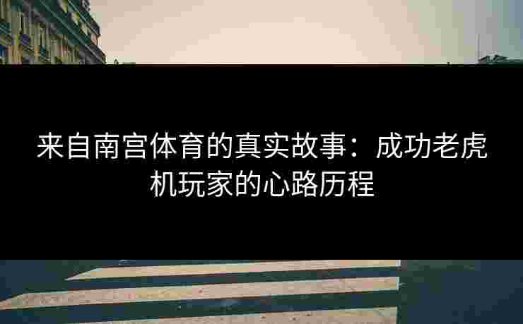 来自南宫体育的真实故事：成功老虎机玩家的心路历程