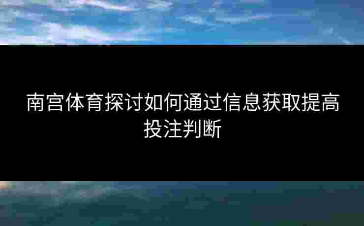 南宫体育探讨如何通过信息获取提高投注判断